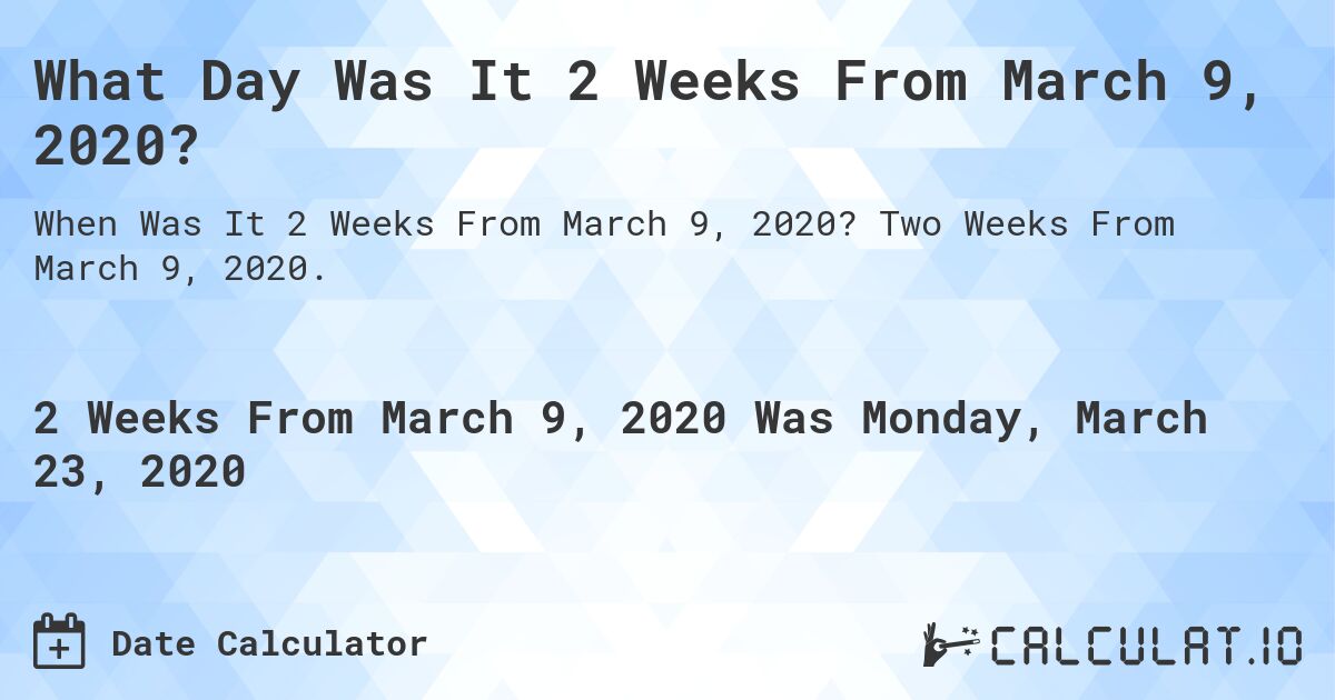 What Day Was It 2 Weeks From March 9, 2020?. Two Weeks From March 9, 2020.