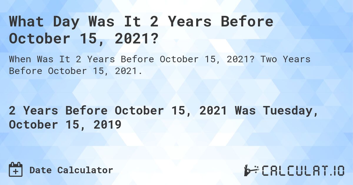 What Day Was It 2 Years Before October 15, 2021?. Two Years Before October 15, 2021.