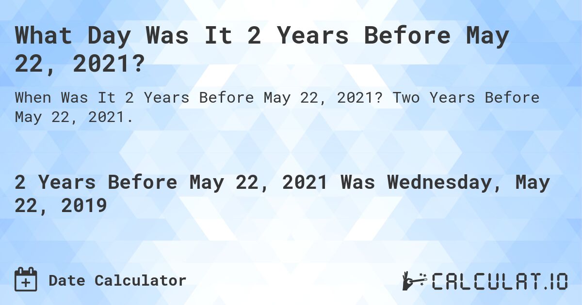 What Day Was It 2 Years Before May 22, 2021?. Two Years Before May 22, 2021.