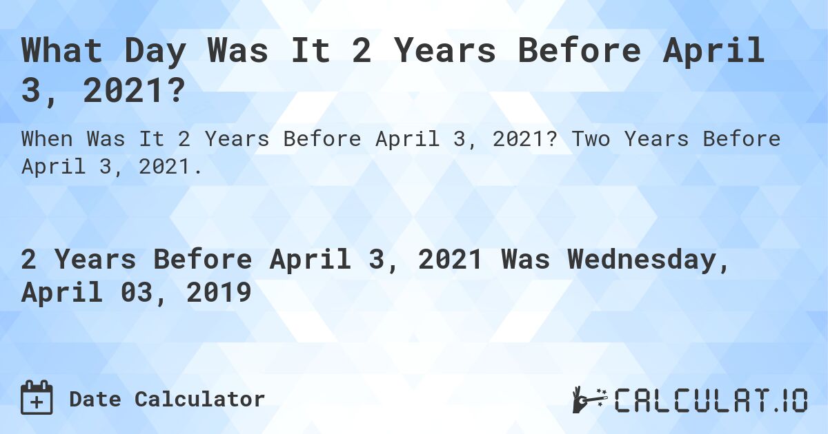 What Day Was It 2 Years Before April 3, 2021?. Two Years Before April 3, 2021.