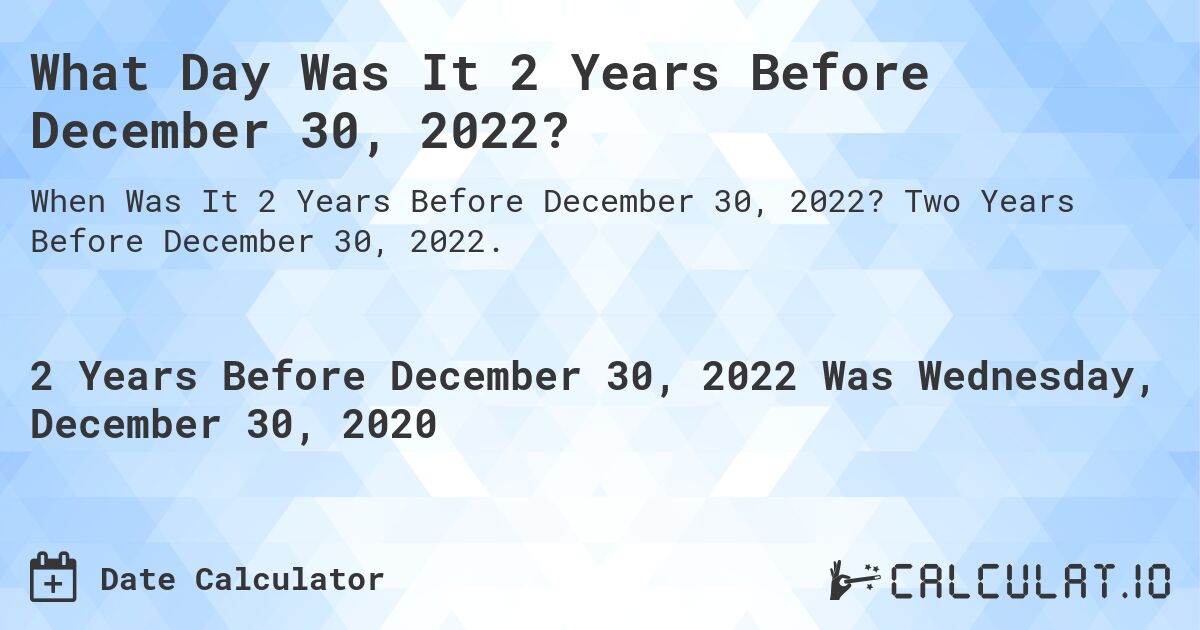 What Day Was It 2 Years Before December 30, 2022?. Two Years Before December 30, 2022.