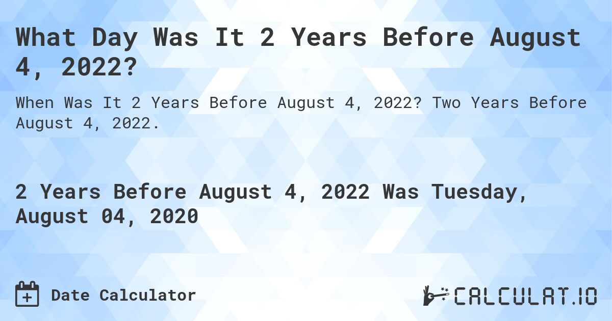 What Day Was It 2 Years Before August 4, 2022?. Two Years Before August 4, 2022.