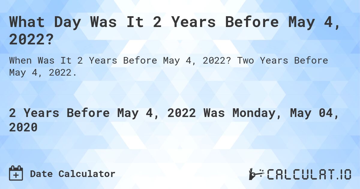 What Day Was It 2 Years Before May 4, 2022?. Two Years Before May 4, 2022.