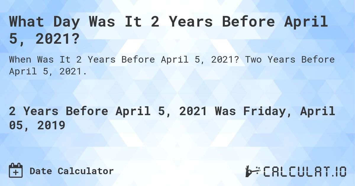 What Day Was It 2 Years Before April 5, 2021?. Two Years Before April 5, 2021.