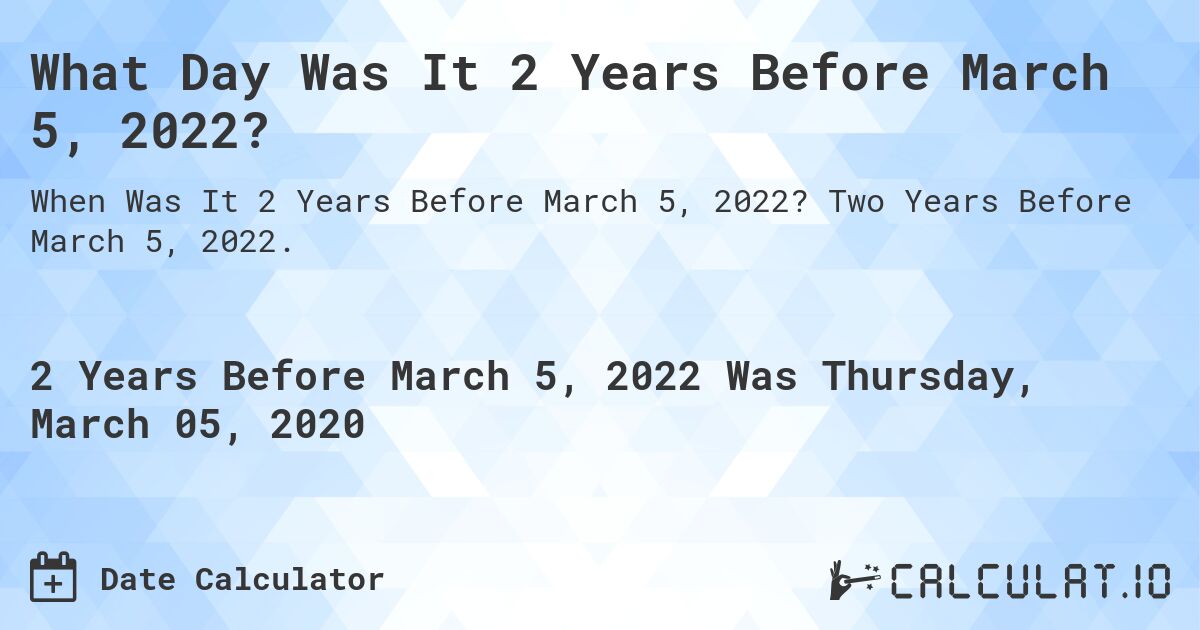 What Day Was It 2 Years Before March 5, 2022?. Two Years Before March 5, 2022.