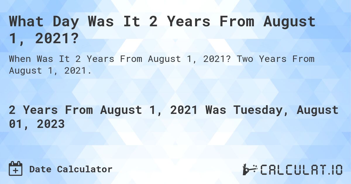 What Day Was It 2 Years From August 1, 2021?. Two Years From August 1, 2021.