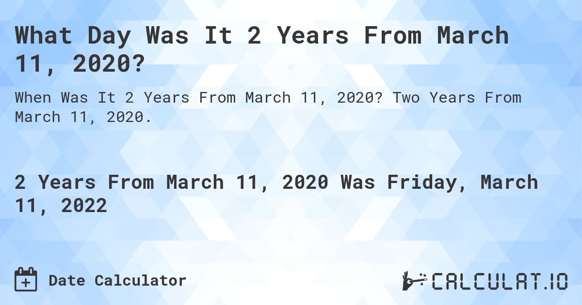 What Day Was It 2 Years From March 11, 2020?. Two Years From March 11, 2020.