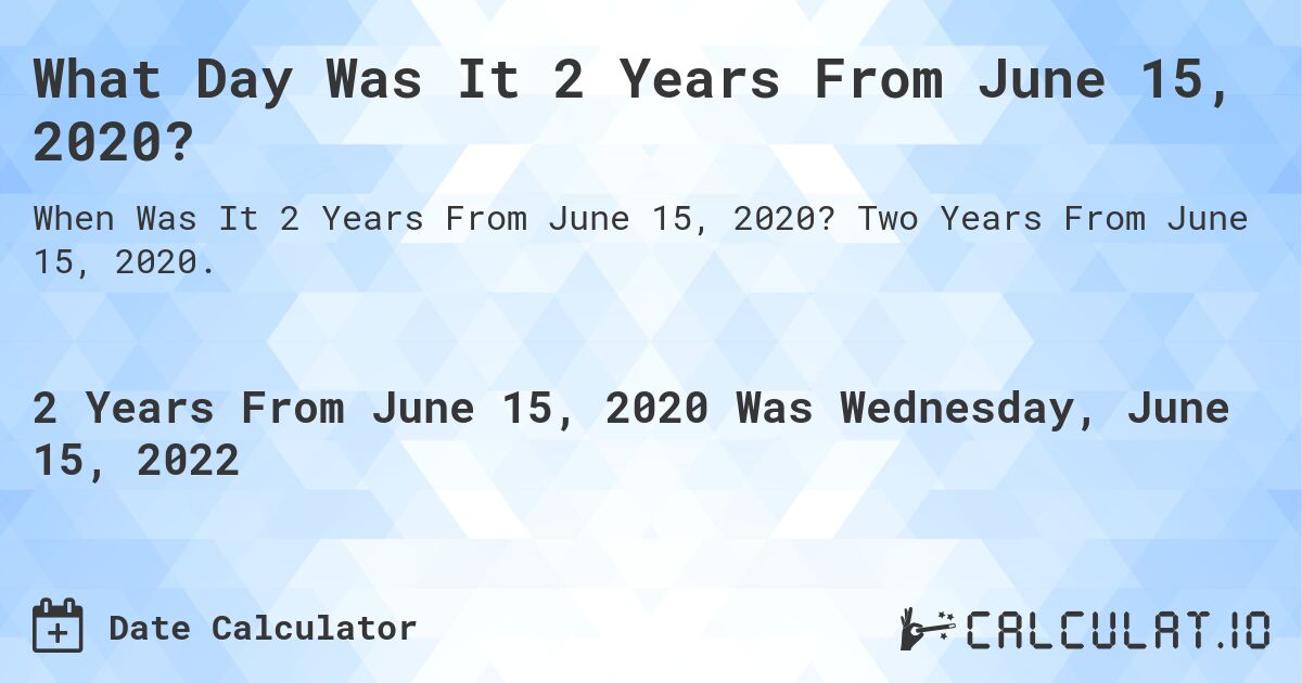 What Day Was It 2 Years From June 15, 2020?. Two Years From June 15, 2020.