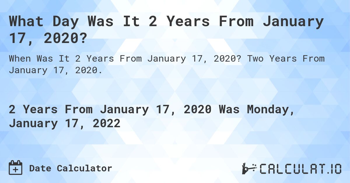 What Day Was It 2 Years From January 17, 2020?. Two Years From January 17, 2020.