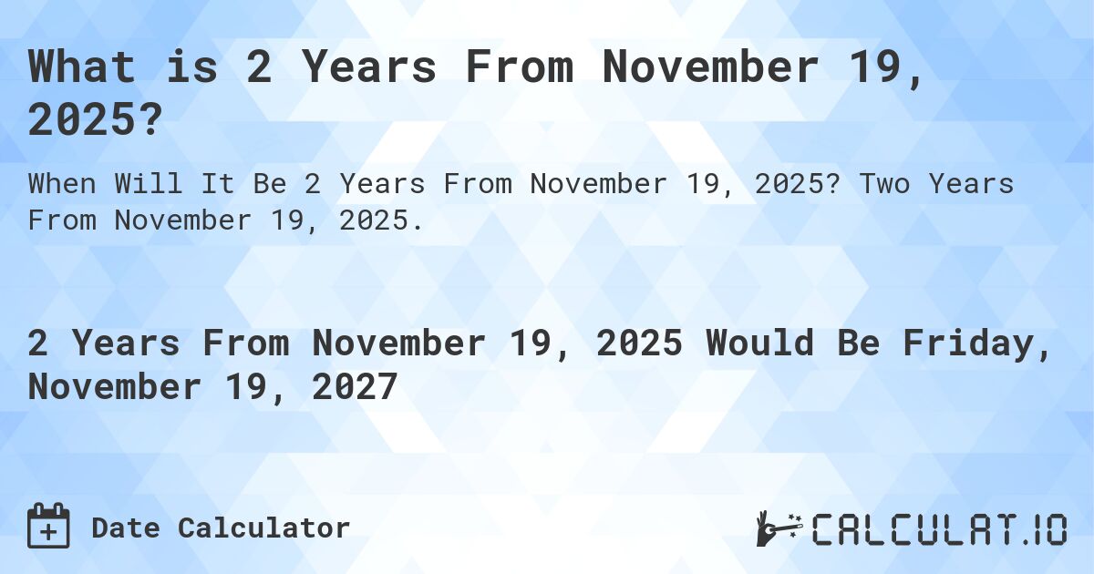 What is 2 Years From November 19, 2025?. Two Years From November 19, 2025.