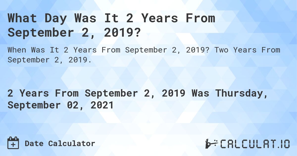 What Day Was It 2 Years From September 2, 2019?. Two Years From September 2, 2019.