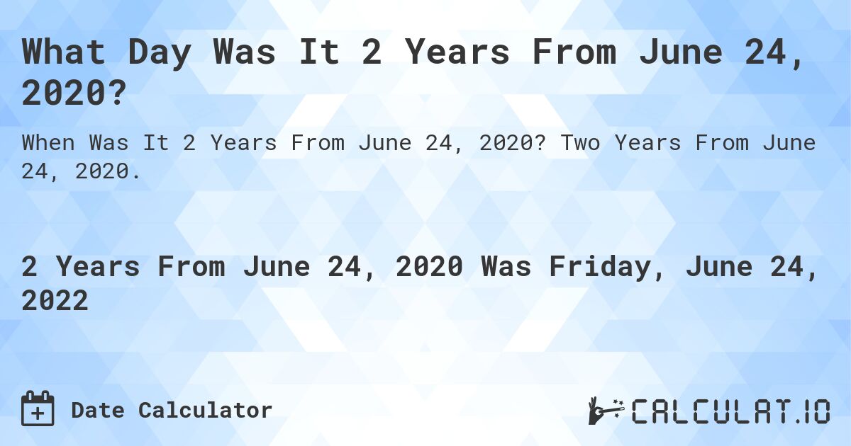 What Day Was It 2 Years From June 24, 2020?. Two Years From June 24, 2020.
