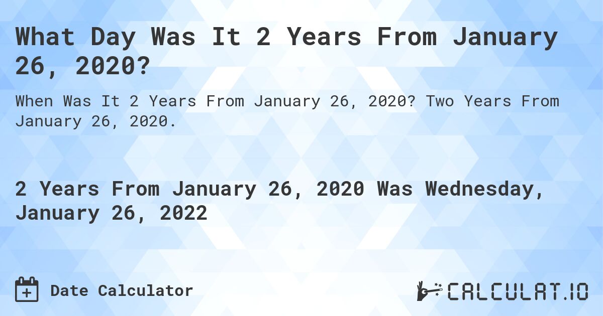 What Day Was It 2 Years From January 26, 2020?. Two Years From January 26, 2020.