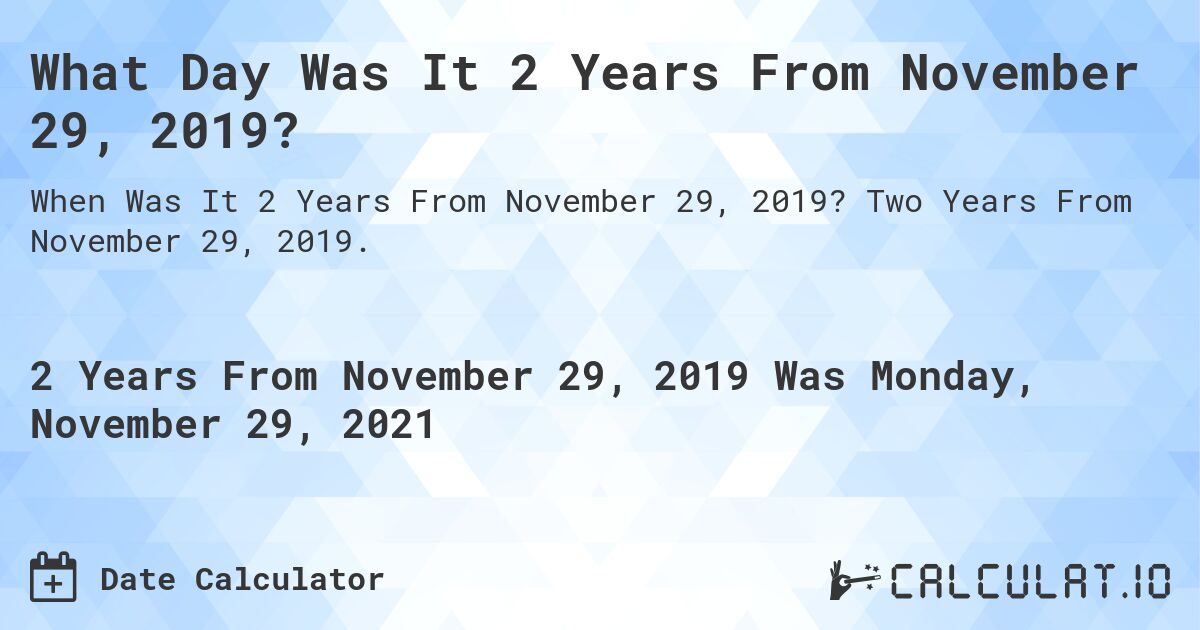 What Day Was It 2 Years From November 29, 2019?. Two Years From November 29, 2019.