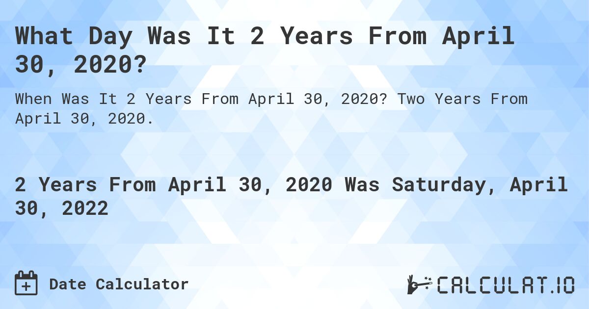 What Day Was It 2 Years From April 30, 2020?. Two Years From April 30, 2020.