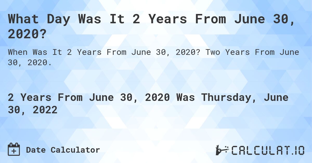 What Day Was It 2 Years From June 30, 2020?. Two Years From June 30, 2020.