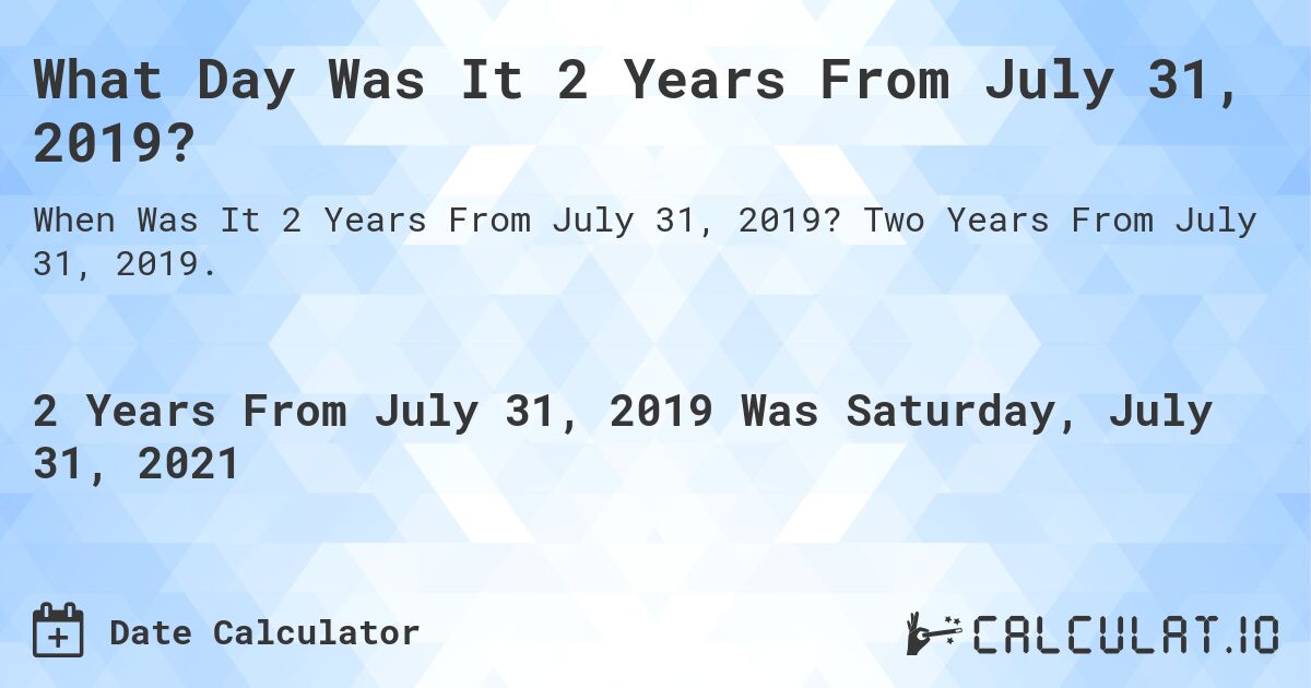 What Day Was It 2 Years From July 31, 2019?. Two Years From July 31, 2019.