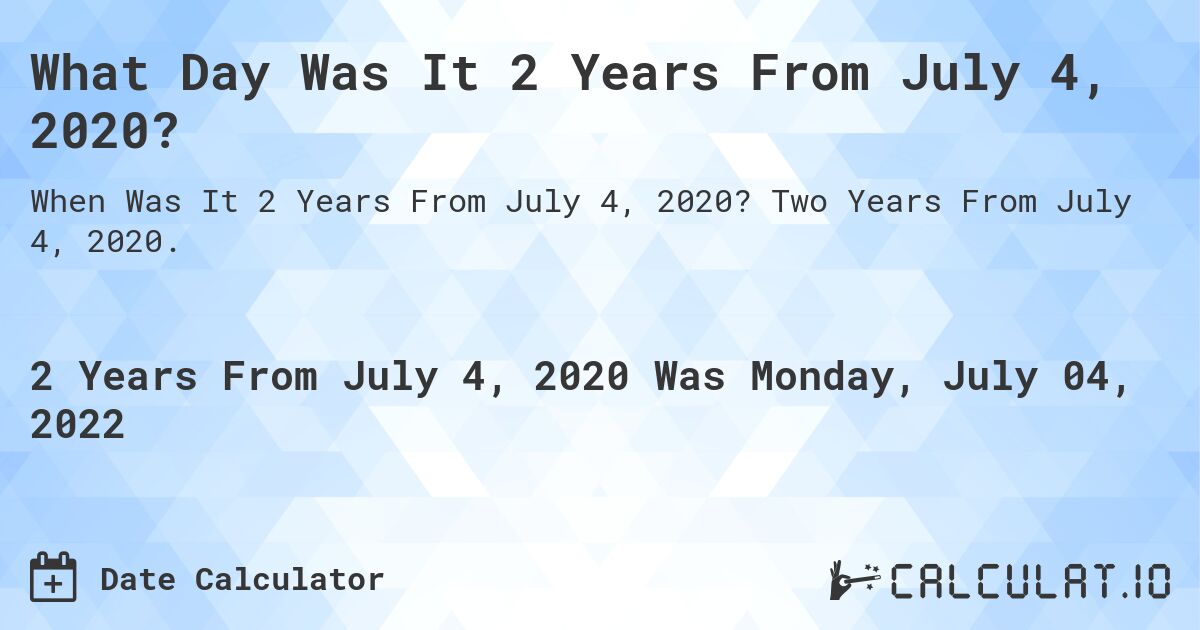 What Day Was It 2 Years From July 4, 2020?. Two Years From July 4, 2020.