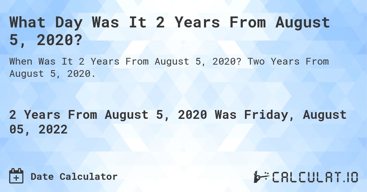 What Day Was It 2 Years From August 5, 2020?. Two Years From August 5, 2020.