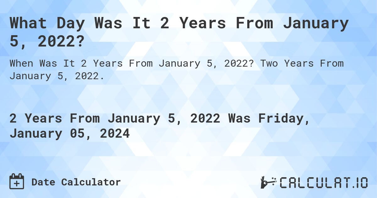 What Day Was It 2 Years From January 5, 2022?. Two Years From January 5, 2022.