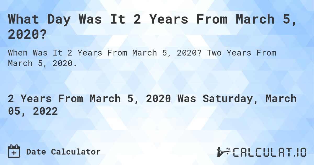 What Day Was It 2 Years From March 5, 2020?. Two Years From March 5, 2020.