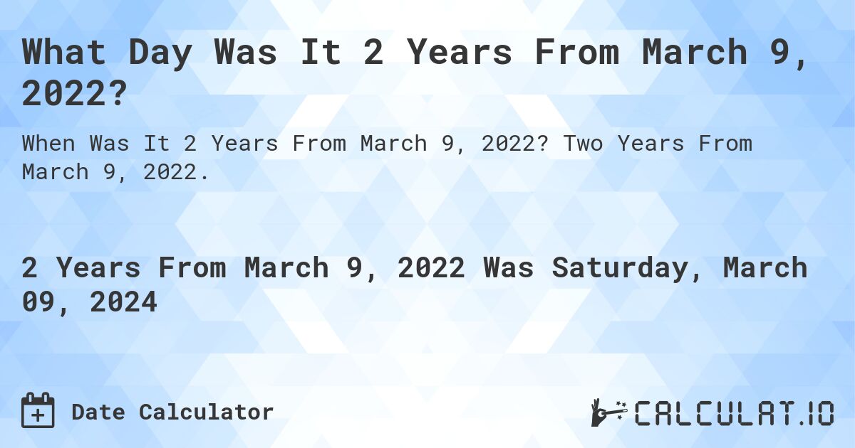What Day Was It 2 Years From March 9, 2022?. Two Years From March 9, 2022.