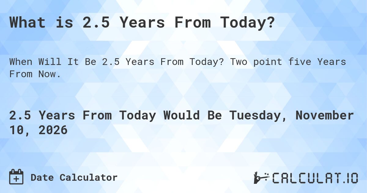 What is 2.5 Years From Today?. Two point five Years From Now.