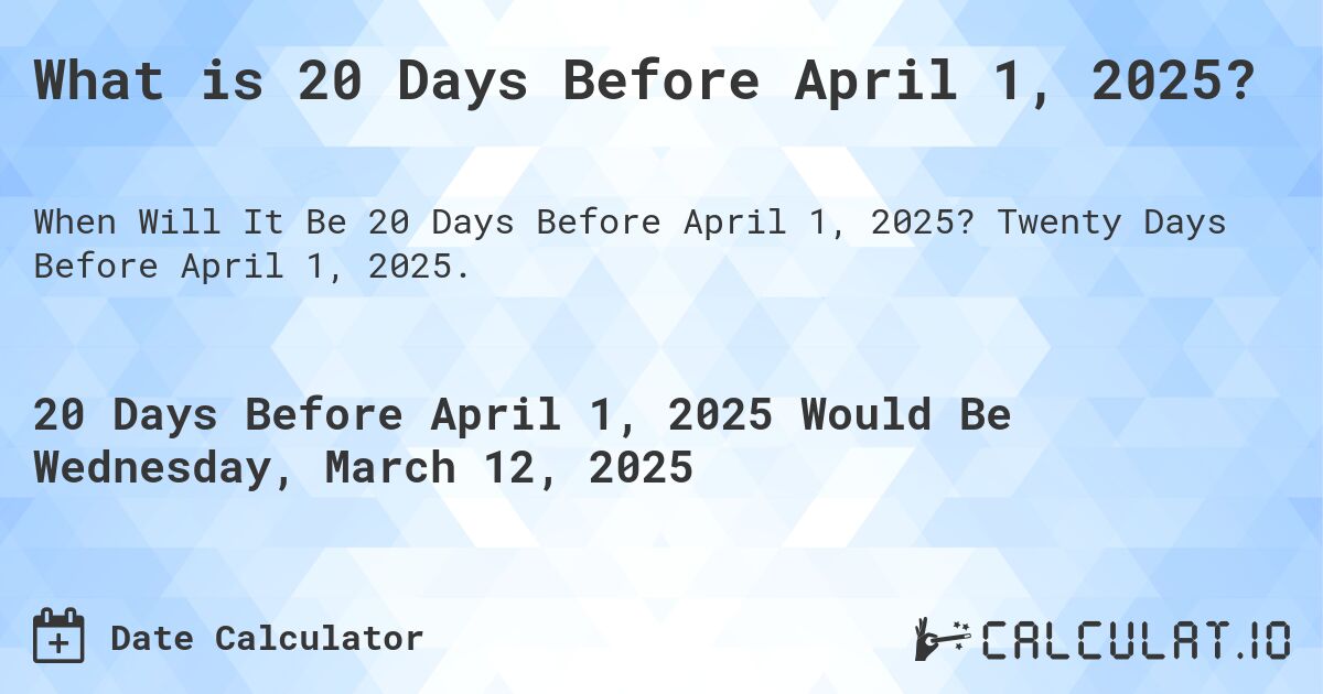 What is 20 Days Before April 1, 2025?. Twenty Days Before April 1, 2025.