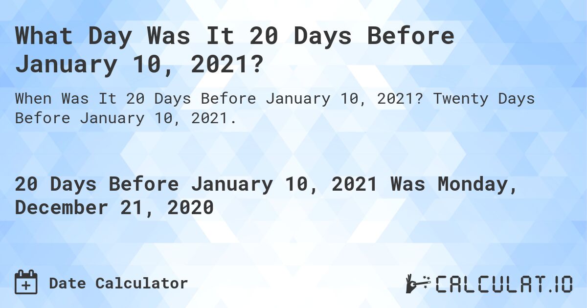 What Day Was It 20 Days Before January 10, 2021?. Twenty Days Before January 10, 2021.