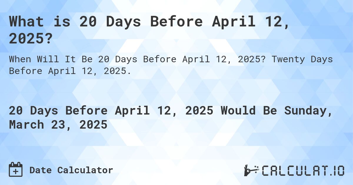 What is 20 Days Before April 12, 2025?. Twenty Days Before April 12, 2025.
