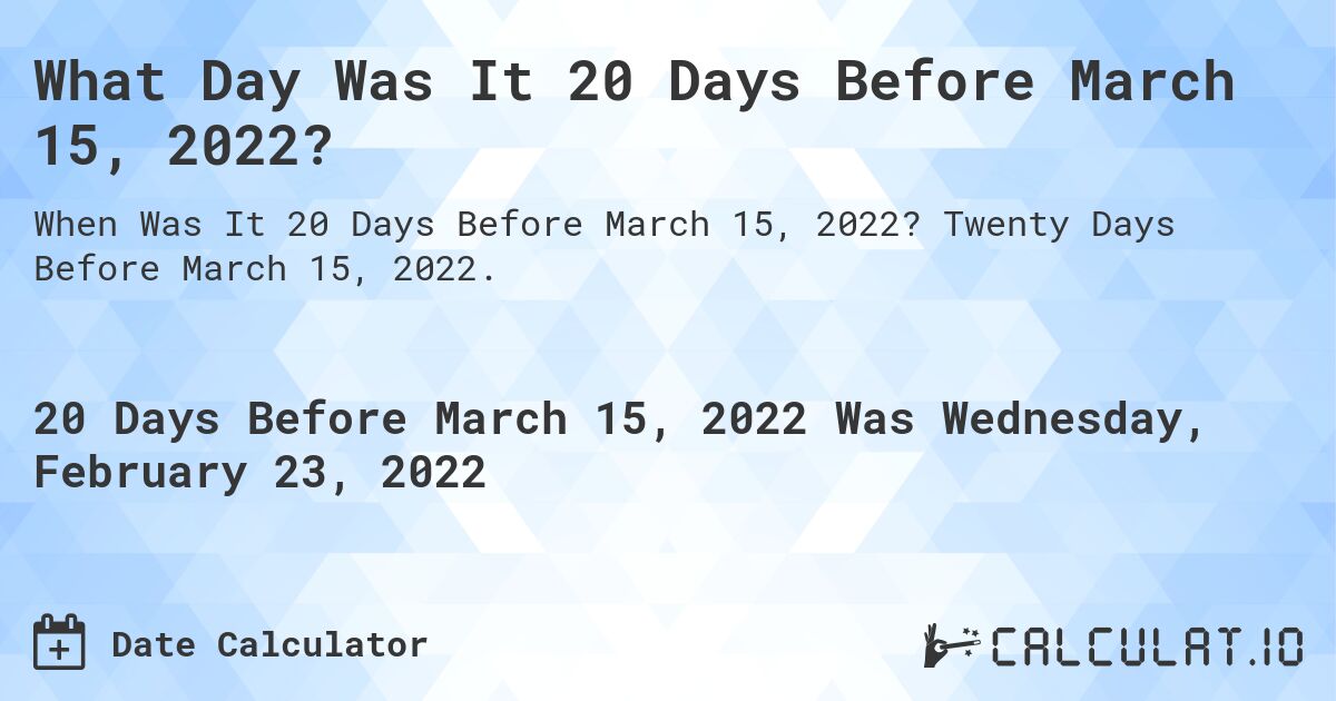 What Day Was It 20 Days Before March 15, 2022?. Twenty Days Before March 15, 2022.