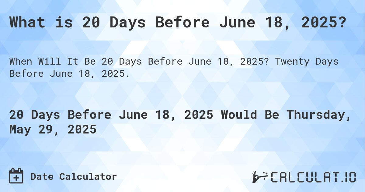 What is 20 Days Before June 18, 2025?. Twenty Days Before June 18, 2025.