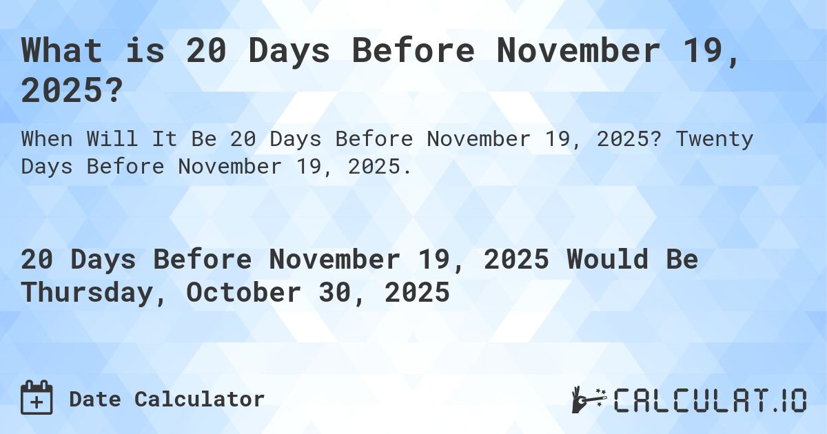 What is 20 Days Before November 19, 2025?. Twenty Days Before November 19, 2025.