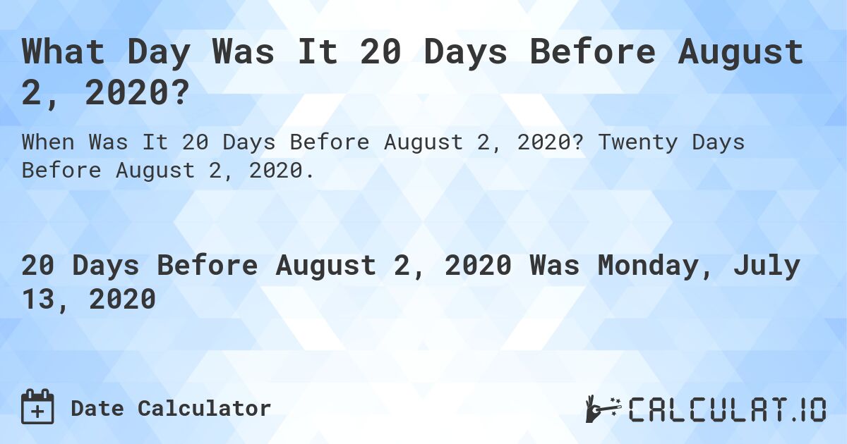 What Day Was It 20 Days Before August 2, 2020?. Twenty Days Before August 2, 2020.