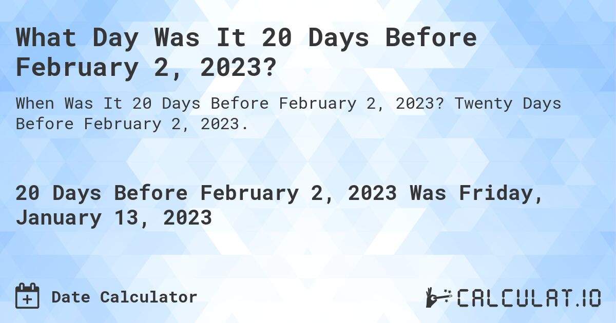 What Day Was It 20 Days Before February 2, 2023?. Twenty Days Before February 2, 2023.