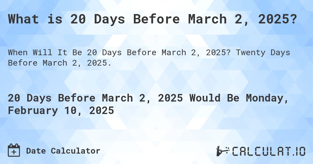What is 20 Days Before March 2, 2025?. Twenty Days Before March 2, 2025.