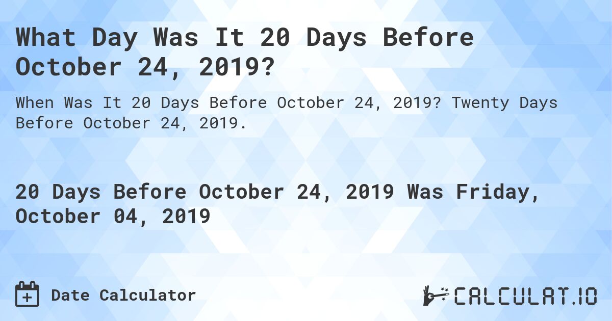 What Day Was It 20 Days Before October 24, 2019?. Twenty Days Before October 24, 2019.