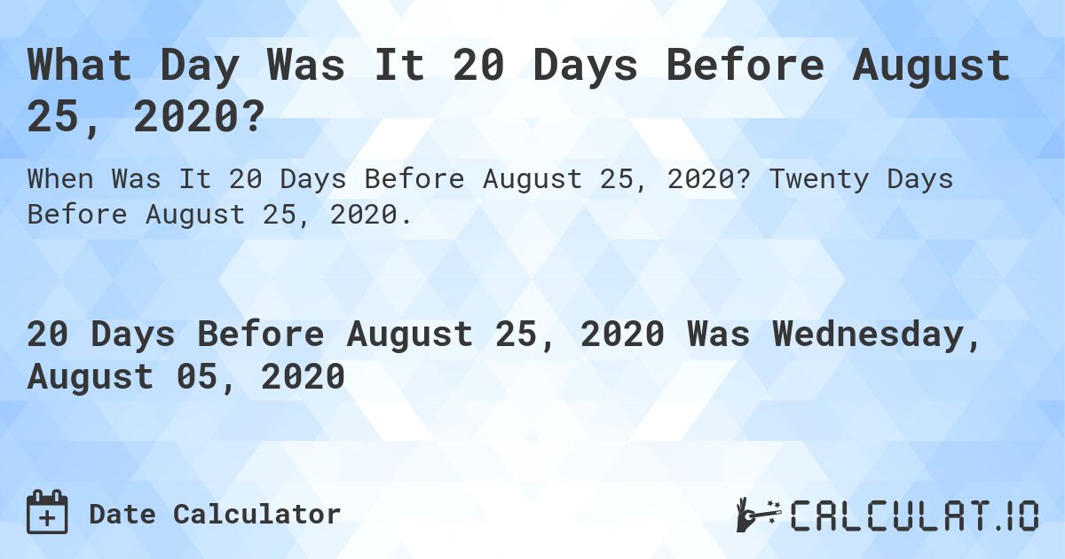 What Day Was It 20 Days Before August 25, 2020?. Twenty Days Before August 25, 2020.