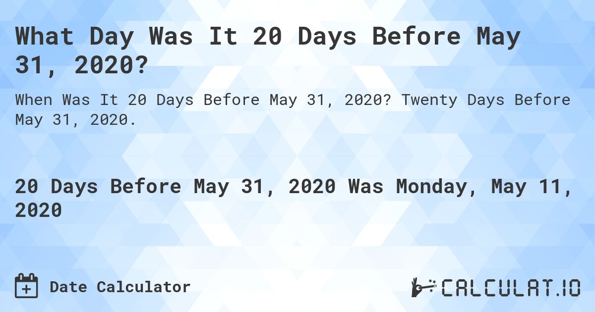 What Day Was It 20 Days Before May 31, 2020?. Twenty Days Before May 31, 2020.