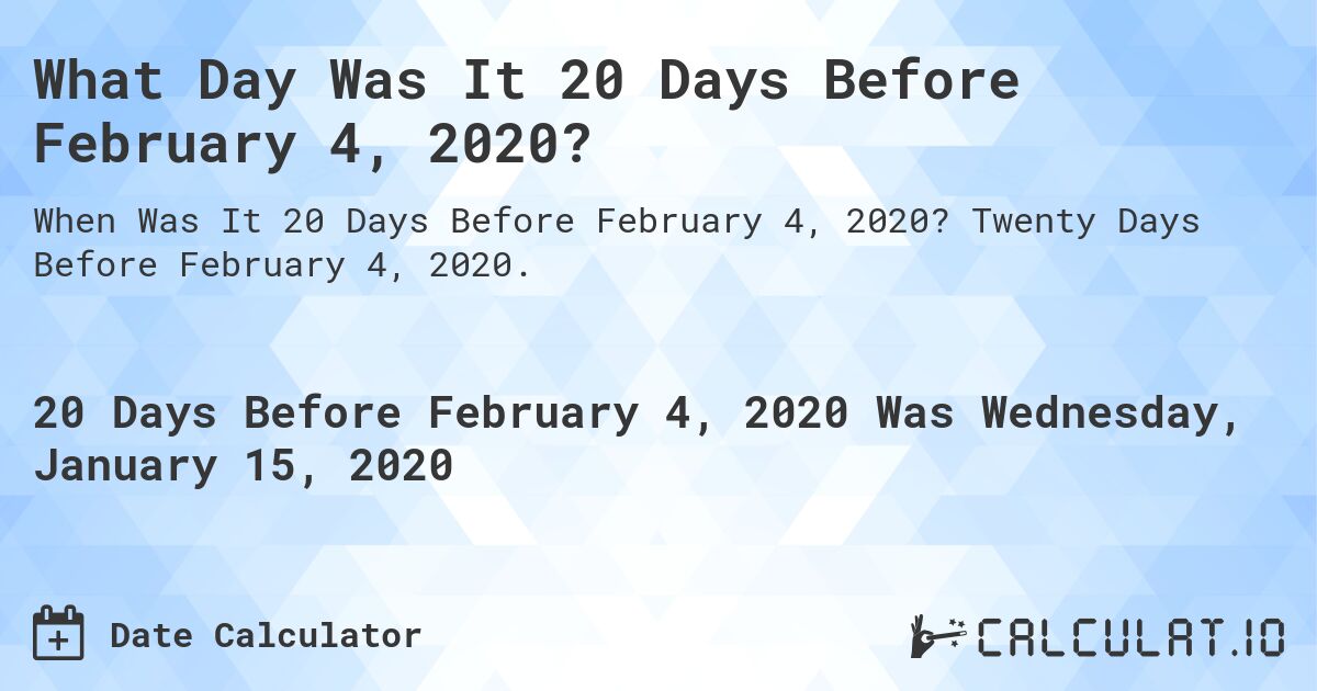 What Day Was It 20 Days Before February 4, 2020?. Twenty Days Before February 4, 2020.