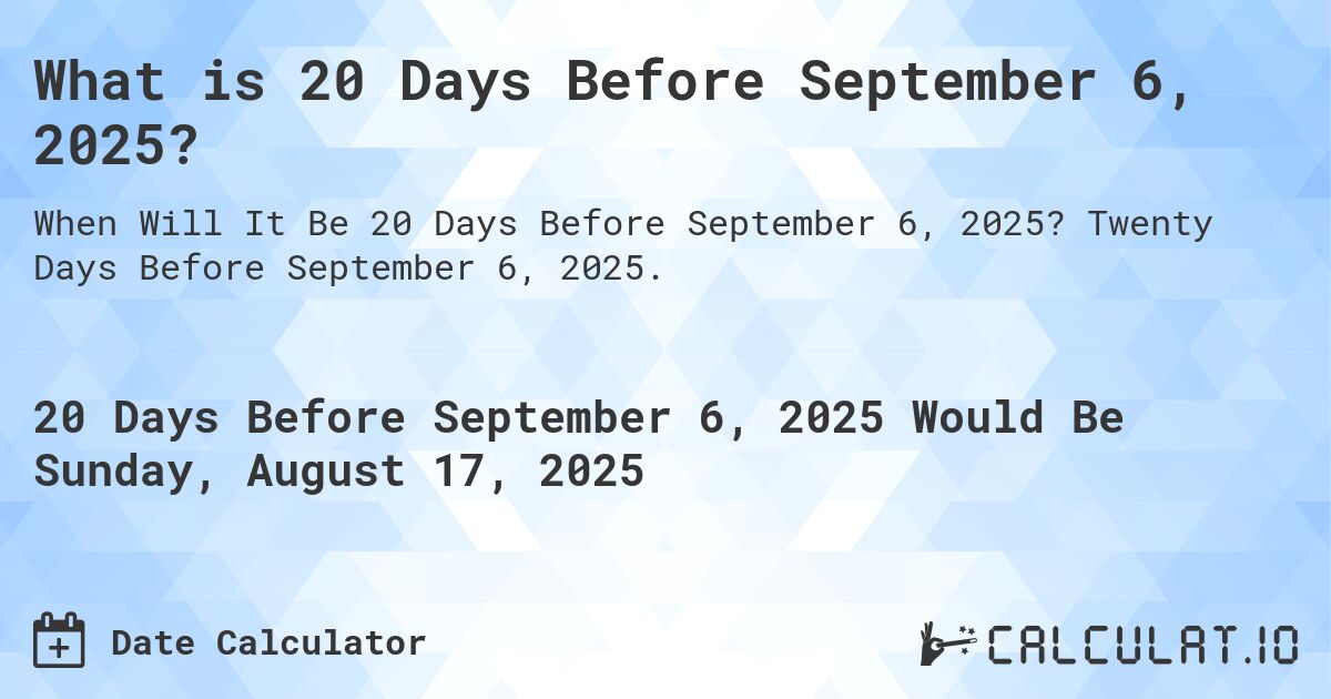 What is 20 Days Before September 6, 2025?. Twenty Days Before September 6, 2025.