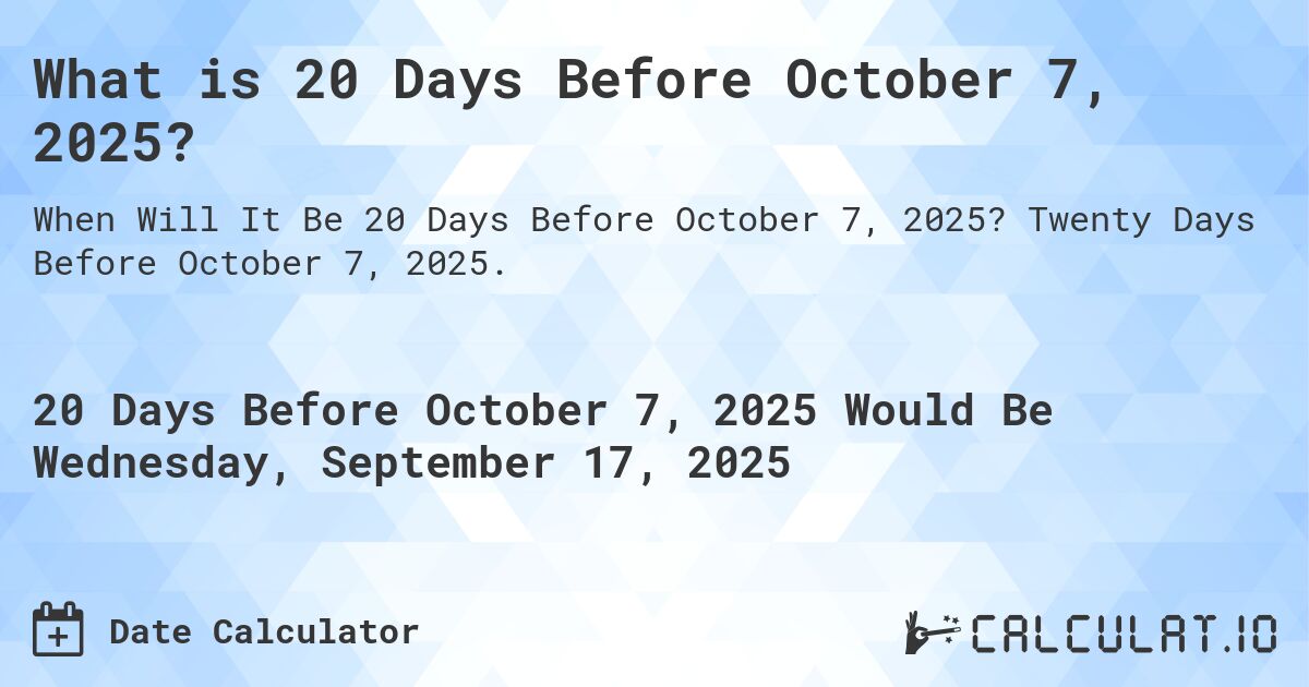 What is 20 Days Before October 7, 2025?. Twenty Days Before October 7, 2025.