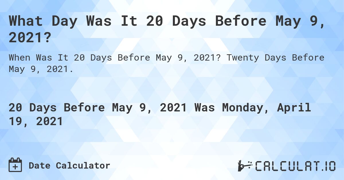 What Day Was It 20 Days Before May 9, 2021?. Twenty Days Before May 9, 2021.