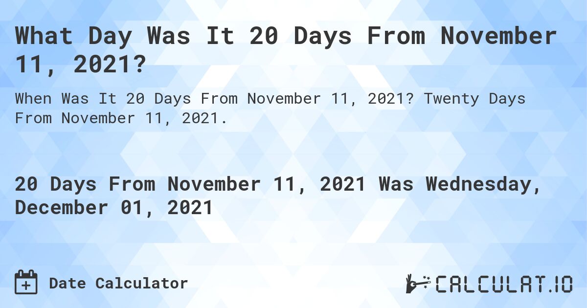 What Day Was It 20 Days From November 11, 2021?. Twenty Days From November 11, 2021.