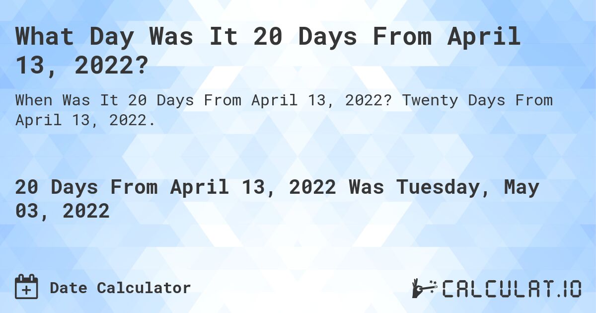 What Day Was It 20 Days From April 13, 2022?. Twenty Days From April 13, 2022.