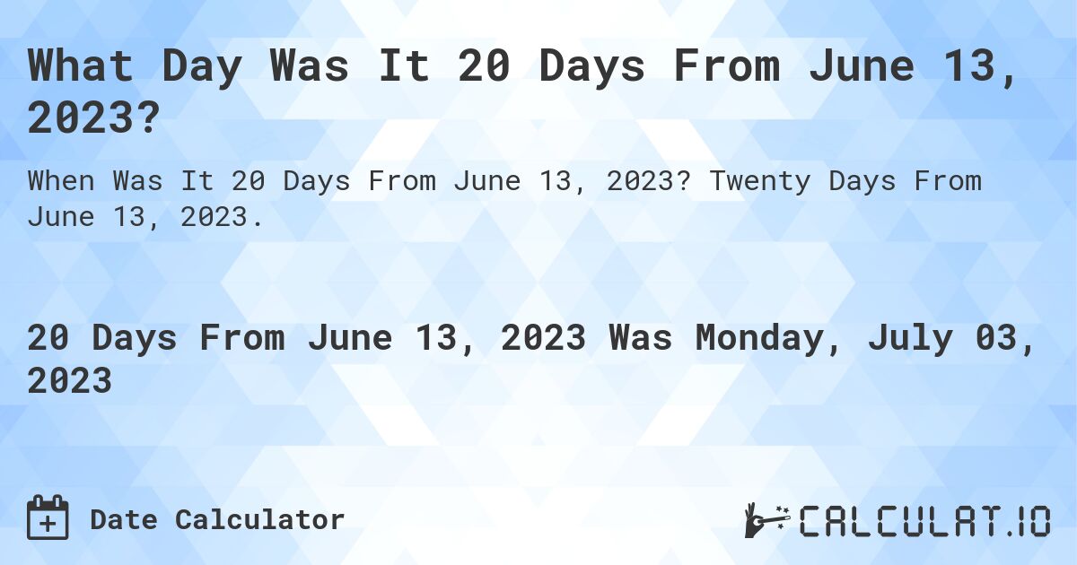 What Day Was It 20 Days From June 13, 2023?. Twenty Days From June 13, 2023.