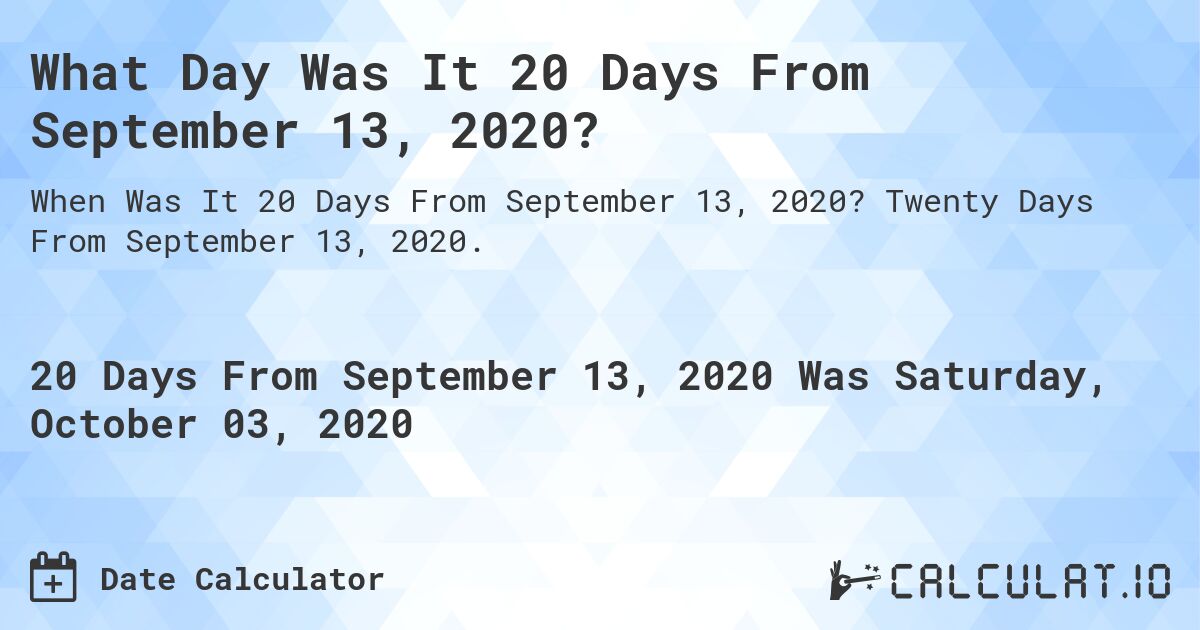 What Day Was It 20 Days From September 13, 2020?. Twenty Days From September 13, 2020.