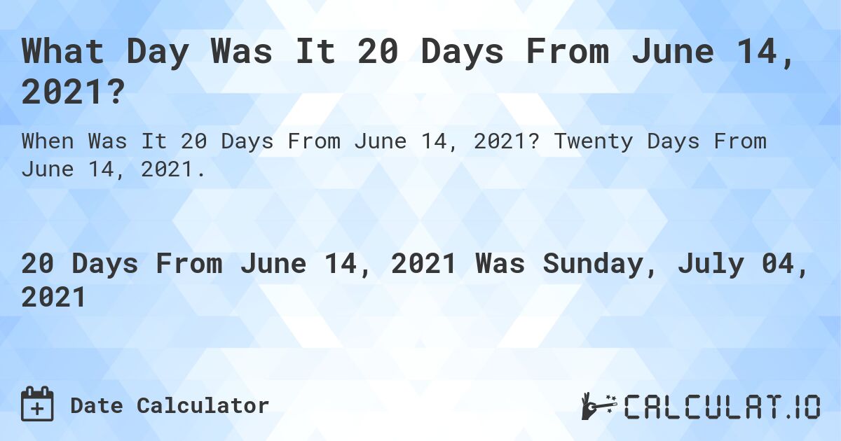 What Day Was It 20 Days From June 14, 2021?. Twenty Days From June 14, 2021.