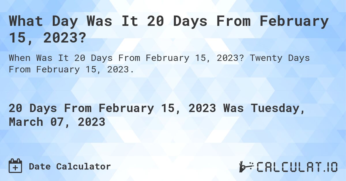 What Day Was It 20 Days From February 15, 2023?. Twenty Days From February 15, 2023.