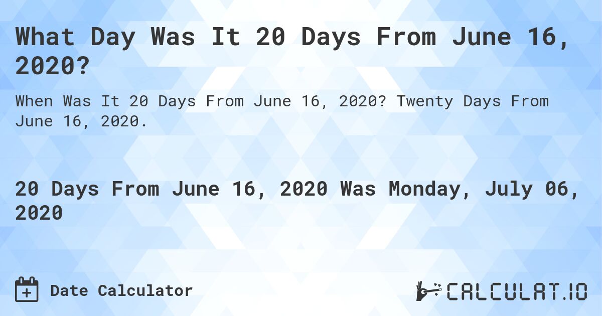 What Day Was It 20 Days From June 16, 2020?. Twenty Days From June 16, 2020.
